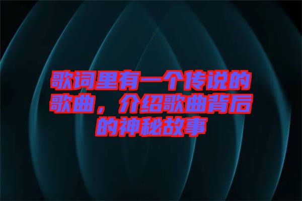 歌詞里有一個傳說的歌曲，介紹歌曲背后的神秘故事