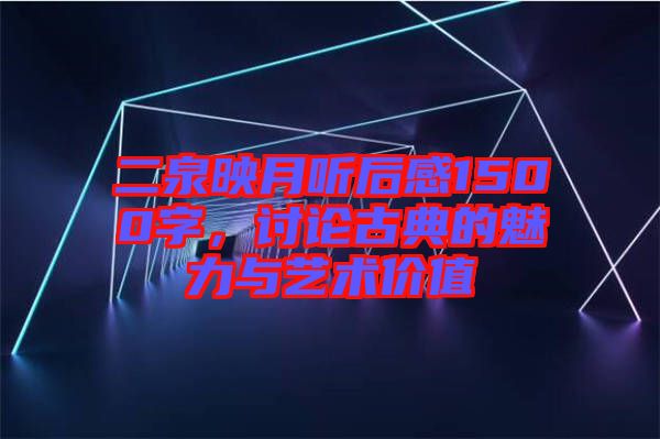 二泉映月聽后感1500字，討論古典的魅力與藝術價值