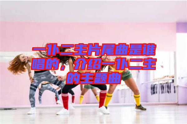 一仆二主片尾曲是誰唱的，介紹一仆二主的主題曲