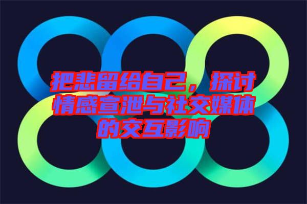 把悲留給自己，探討情感宣泄與社交媒體的交互影響