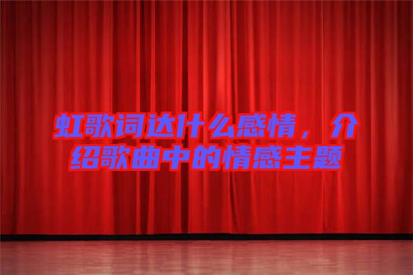 虹歌詞達(dá)什么感情，介紹歌曲中的情感主題