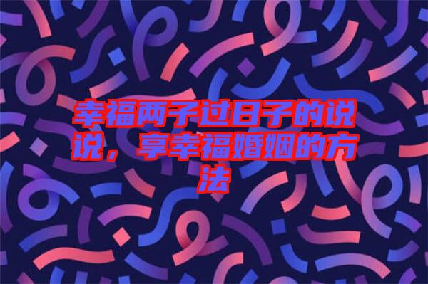 幸福兩子過日子的說說，享幸?；橐龅姆椒? width=