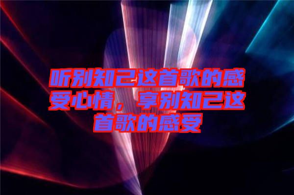 聽別知己這首歌的感受心情，享別知己這首歌的感受