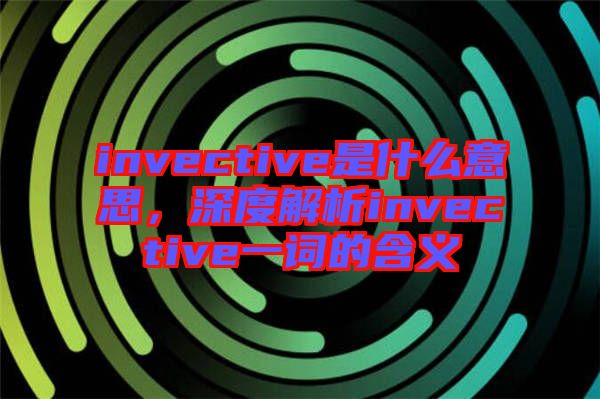 invective是什么意思，深度解析invective一詞的含義