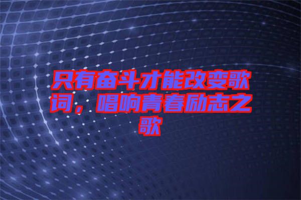 只有奮斗才能改變歌詞，唱響青春勵志之歌