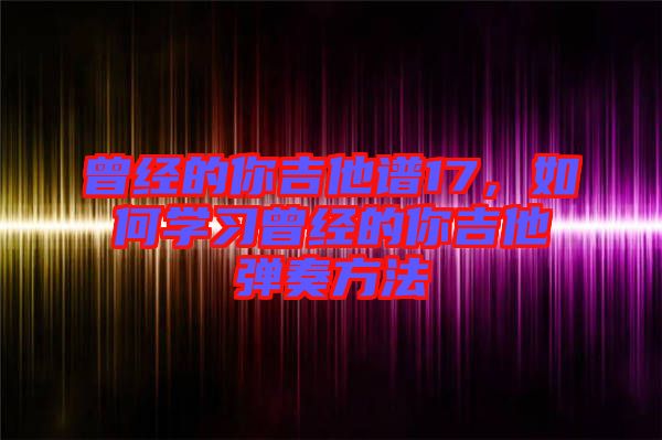 曾經的你吉他譜17，如何學習曾經的你吉他彈奏方法