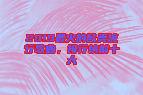 2019最火的歐美流行歌曲，排行榜前十大