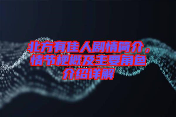 北方有佳人劇情簡介，情節(jié)梗概及主要角色介紹詳解