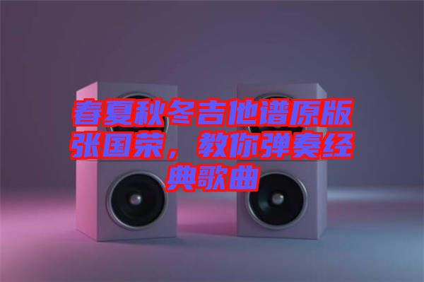 春夏秋冬吉他譜原版張國榮，教你彈奏經(jīng)典歌曲