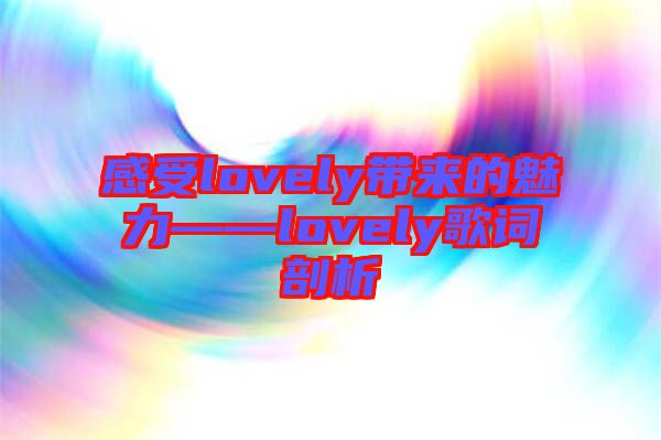 感受lovely帶來的魅力——lovely歌詞剖析