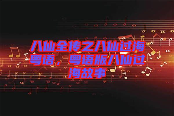 八仙全傳之八仙過?；浾Z，粵語版八仙過海故事