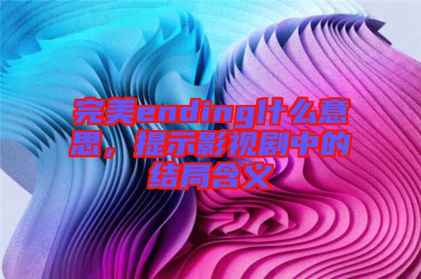 完美ending什么意思，提示影視劇中的結(jié)局含義