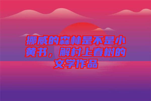 挪威的森林是不是小黃書，解村上春樹的文學(xué)作品