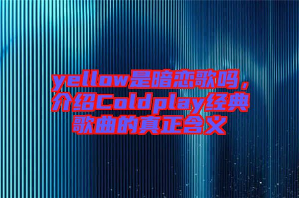 yellow是暗戀歌嗎，介紹Coldplay經(jīng)典歌曲的真正含義