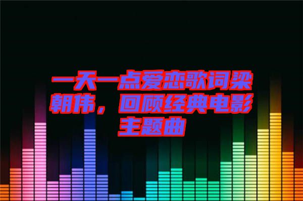 一天一點(diǎn)愛(ài)戀歌詞梁朝偉，回顧經(jīng)典電影主題曲