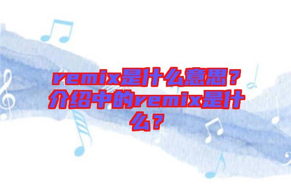 remix是什么意思？介紹中的remix是什么？