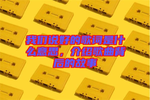 我們說好的歌詞是什么意思，介紹歌曲背后的故事