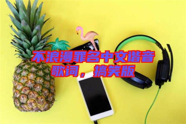 不浪漫罪名中文諧音歌詞，搞笑版