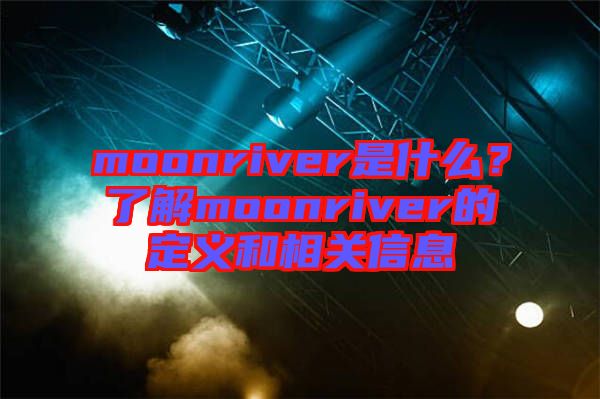 moonriver是什么？了解moonriver的定義和相關信息