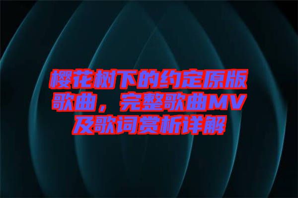 櫻花樹下的約定原版歌曲，完整歌曲MV及歌詞賞析詳解