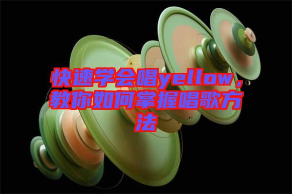 快速學(xué)會(huì)唱yellow，教你如何掌握唱歌方法