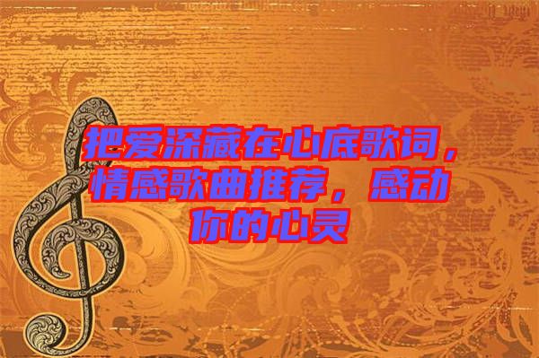 把愛深藏在心底歌詞，情感歌曲推薦，感動(dòng)你的心靈