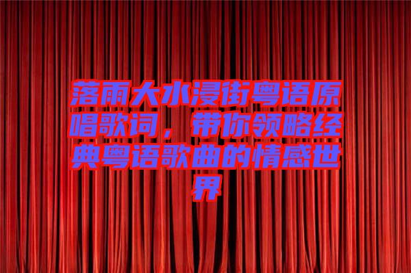 落雨大水浸街粵語原唱歌詞，帶你領(lǐng)略經(jīng)典粵語歌曲的情感世界