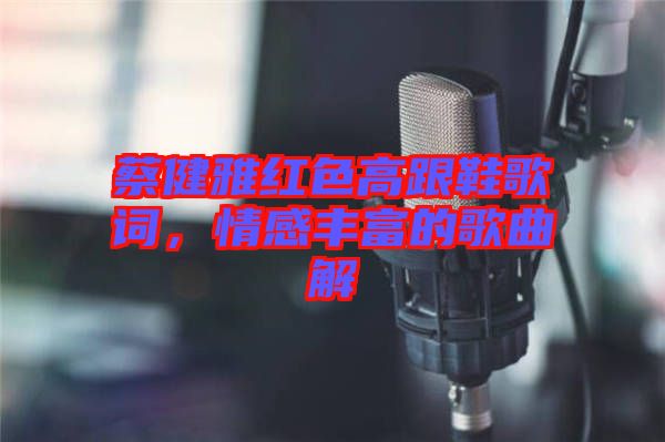 蔡健雅紅色高跟鞋歌詞，情感豐富的歌曲解