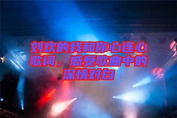 劉歡的我和你心連心歌詞，感受歌曲中的深情對(duì)白