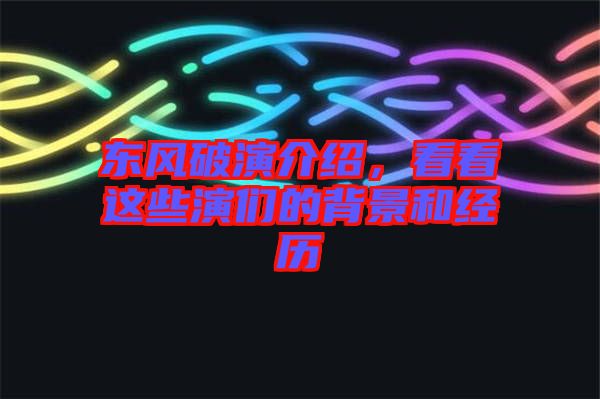 東風(fēng)破演介紹，看看這些演們的背景和經(jīng)歷