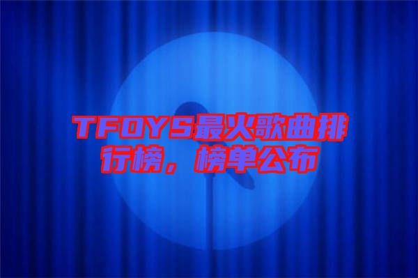 TFOYS最火歌曲排行榜，榜單公布