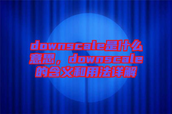 downscale是什么意思，downscale的含義和用法詳解