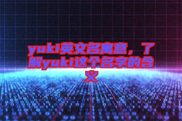 yuki英文名寓意，了解yuki這個名字的含義