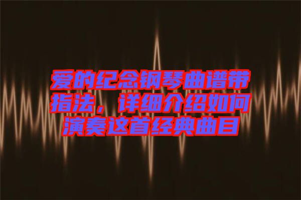 愛的紀念鋼琴曲譜帶指法，詳細介紹如何演奏這首經典曲目