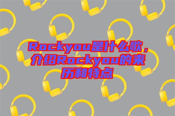 Rockyou是什么歌，介紹Rockyou的來歷和特點