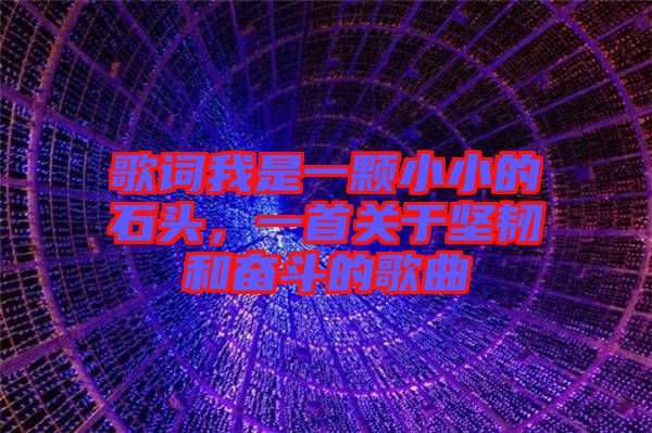 歌詞我是一顆小小的石頭，一首關(guān)于堅韌和奮斗的歌曲