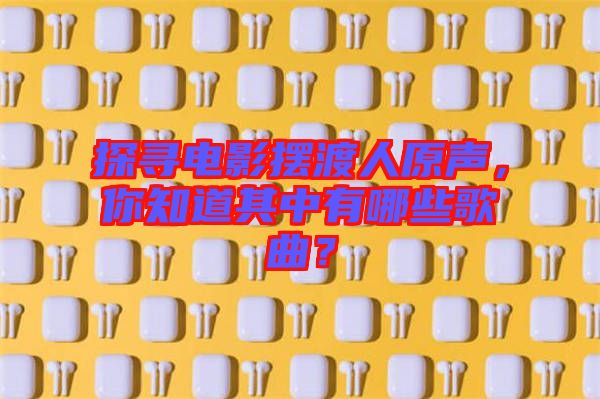 探尋電影擺渡人原聲，你知道其中有哪些歌曲？