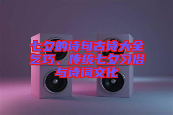 七夕的詩句古詩大全乞巧，傳統(tǒng)七夕習(xí)俗與詩詞文化