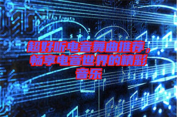 超好聽電音舞曲推薦，暢享電音世界的精彩音樂