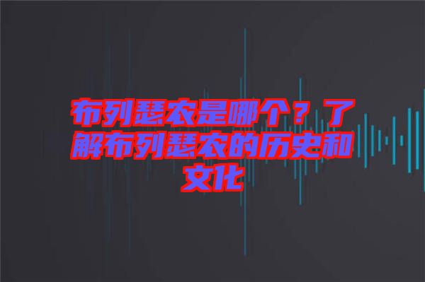 布列瑟農(nóng)是哪個？了解布列瑟農(nóng)的歷史和文化