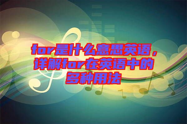 for是什么意思英語，詳解for在英語中的多種用法