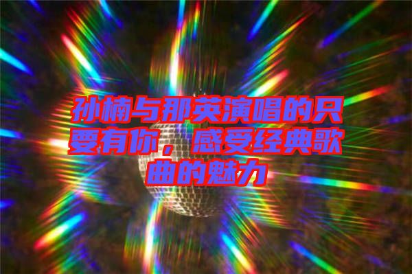 孫楠與那英演唱的只要有你，感受經(jīng)典歌曲的魅力