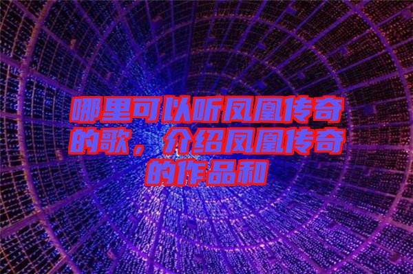 哪里可以聽鳳凰傳奇的歌，介紹鳳凰傳奇的作品和