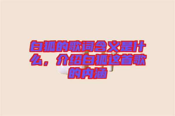 白狐的歌詞含義是什么，介紹白狐這首歌的內(nèi)涵