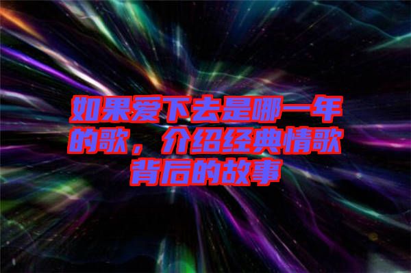 如果愛下去是哪一年的歌，介紹經(jīng)典情歌背后的故事