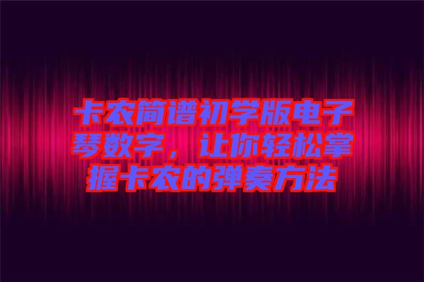 卡農(nóng)簡譜初學(xué)版電子琴數(shù)字，讓你輕松掌握卡農(nóng)的彈奏方法