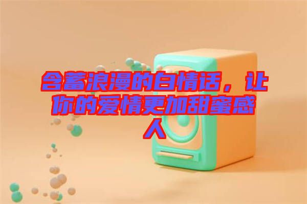 含蓄浪漫的白情話，讓你的愛情更加甜蜜感人