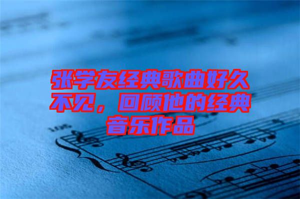 張學友經(jīng)典歌曲好久不見，回顧他的經(jīng)典音樂作品