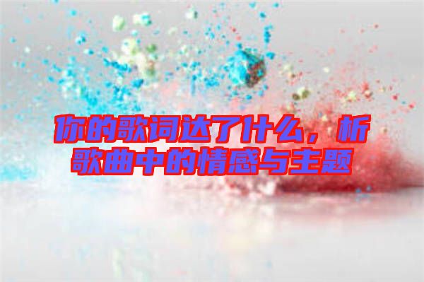 你的歌詞達了什么，析歌曲中的情感與主題