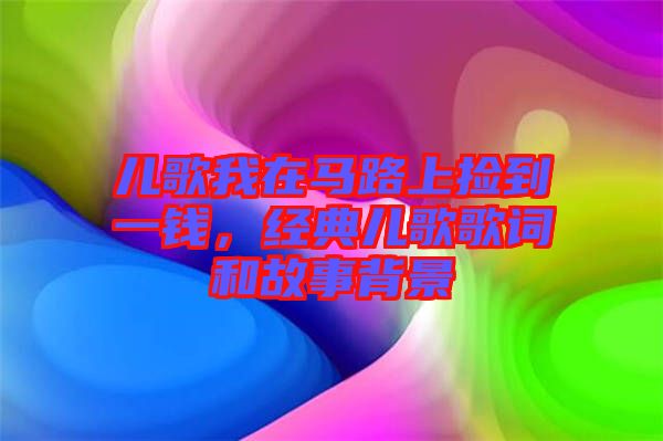 兒歌我在馬路上撿到一錢，經(jīng)典兒歌歌詞和故事背景